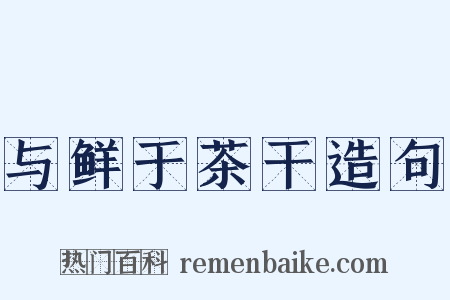 与鲜于茶干造句是什么意思的图片